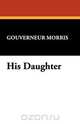 His Daughter, Gouverneur Morris 