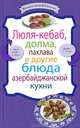 Люля-кебаб, долма, пахлава и другие блюда азербайджанской кухни, Сборник рецептов 