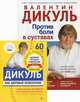 Против боли в суставах. Ваш здоровый позвоночник. Молодость суставов, дозированная нагрузка, гибкость и эластичность, Дикуль Валентин Иванович 