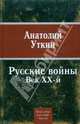 Русские войны: Век ХХ-й, Уткин Анатолий Иванович 
