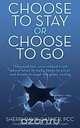 Choose to Stay or Choose to Go the Unedited, Unscrubbed Truth about What It Really Takes to Excel and Break Through the Glass Ceiling, Sherri Davis Garner 