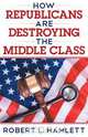 How Republicans Are Destroying the Middle Class, Robert L. Hamlett 