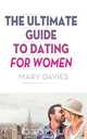 The Ultimate Guide to Dating for Women, Mary Davies 