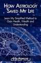 How Astrology Saved My Life - Learn My Simplified Method to Gain Health, Wealth and Understanding, Billy Branson 