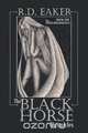 The Black Horse Chronicles, R. D. Eaker 