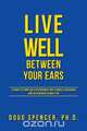 Live Well Between Your Ears - 110 ways to think like a psychologist, why it makes a difference, and the research to back it up., Doug Spencer 