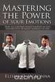 Mastering the Power of Your Emotions - How to Control What Happens In You Irrespective of What Happens To You, Elisha O. Ogbonna 