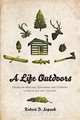 A Life Outdoors - Essays on Hunting, Gathering and Country Living in the 21st Century, Robert D. Sopuck 