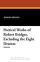 Poetical Works of Robert Bridges, Excluding the Eight Dramas, Robert Bridges 
