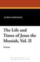The Life and Times of Jesus the Messiah, Vol. II, Alfred Edersheim 