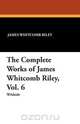 The Complete Works of James Whitcomb Riley, Vol. 6, James Whitcomb Riley 