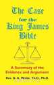 The Case for the King James Bible, A Summary of the Evidence and Argument, Th.D. Ph.D. Pastor D. A. Waite 