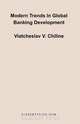 Modern Trends In Global Banking Development, Viatcheslav V. Chiline 