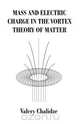 Mass and Electric Charge in the Vortex Theory of Matter, Valery Chalidze 