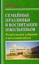Семейные праздники в воспитании школьников. Родительские собрания в начальной школе, Вакуленко Ю.А., Попова Г.П. 