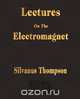 Lectures On The Electromagnet, Silvanus P. Thompson 