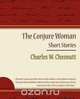The Conjure Woman - Short Stories, Charles Waddell Chesnutt 