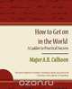 How to Get on in the World - A Ladder to Practical Success, A. R. Calhoon Major a. R. Calhoon 
