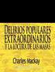 Delirios Populares Extraordinarios y La Locura de Las Masas / Extraordinary Popular Delusions and the Madness of Crowds, Charles MacKay 