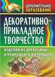 Декоративно-прикладное творчество. Изделия из древесины и природного материала, Маркелова О.Н. 