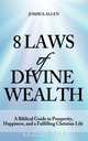 8 Laws of Divine Wealth - A Biblical Guide to Prosperity, Happiness, and a Fulfilling Christian Life, Joshua Allen 