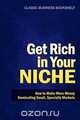 Get Rich in Your Niche - How to Make More Money Dominating Small, Specialty Markets, 