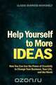 Help Yourself to More Ideas - How You Can Use The Power of Creativity to Change Your Business, Your Life, and The World, 