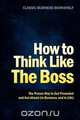 How to Think Like the Boss - The Proven Way to Get Promoted & Get Ahead (in Business...and in Life), 