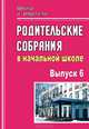 Родительские собрания в начальной школе. Выпуск 6, Шакина Г.В. 