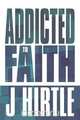 Addicted to Faith, J Hirtle 