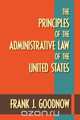 The Principles of the Administrative Law of the United States, Frank J. Goodnow 