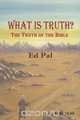 What Is Truth? The Truth of the Bible, Ed Pal 