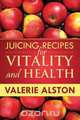 Juicing Recipes for Vitality and Health, Alston Valerie 