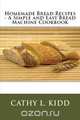 Homemade Bread Recipes - A Simple and Easy Bread Machine Cookbook, Cathy Kidd 