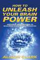 How To Unleash Your Brain Power, Alison Clark 