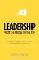 Leadership, from the Middle to the Top, Larry A. Wilske 