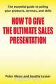 How to Give the Ultimate Sales Presentation - The Essential Guide to Selling Your Products, Services and Skills, Peter Kleyn 