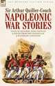 Napoleonic War Stories - Tales of Soldiers, Spies, Battles & Sieges from the Peninsular & Waterloo Campaigns, Sir Arthur Quiller-Couch 