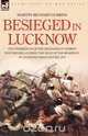 Besieged in Lucknow - The experiences of the defender of 
