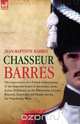 Chasseur Barres - The experiences of a French Infantryman of the Imperial Guard at Austerlitz, Jena, Eylau, Friedland, in the Peninsular, Lutzen, Bautzen, Zinnwald and Hanau during the Napoleonic Wars., Jean Baptiste Barres 