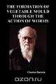 The Formation of Vegetable Mould Through the Action of Worms, Charles Darwin 