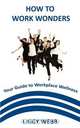 How to Work Wonders - Your Guide to Workplace Wellness, Liggy Webb 