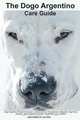The Dogo Argentino Care Guide. Dogo Argentino Facts & Information, Julie Walker 