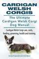 Cardigan Welsh Corgis. The Ultimate Cardigan Welsh Corgi Dog Manual. Cardigan Welsh Corgi care, costs, feeding, grooming, health and training., George Hoppendale 