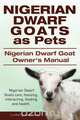 Nigerian Dwarf Goats as Pets. Nigerian Dwarf Goat Owners Manual. Nigerian Dwarf Goats care, housing, interacting, feeding and health., Ludwig Lorrick 