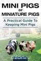 Mini Pigs or Miniature Pigs. A Practical Guide To Keeping Mini Pigs., Steward Stevenson 
