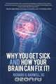 Why You Get Sick and How Your Brain Can Fix It!, Richard Barwell 