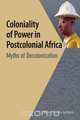 Coloniality of Power in Postcolonial Africa. Myths of Decolonization, Sabelo J. Ndlovu-Gatsheni 