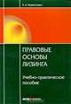 Правовые основы лизинга: учебно-практическое пособие. Кирилловых А.А., Кирилловых Андрей Александрович 