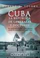Cuba. La Republica de Generales y Doctores, Robert A. Solera 